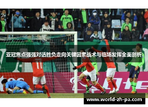 亚冠焦点强强对话胜负走向关键因素战术与临场发挥全面剖析
