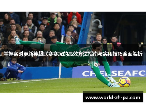 掌握实时更新英超联赛赛况的高效方法指南与实用技巧全面解析