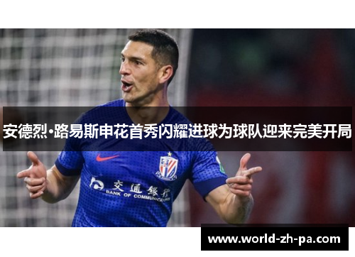 安德烈·路易斯申花首秀闪耀进球为球队迎来完美开局