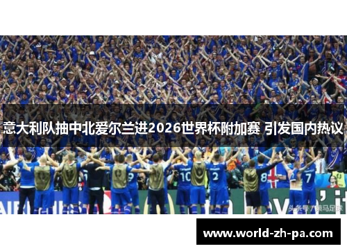 意大利队抽中北爱尔兰进2026世界杯附加赛 引发国内热议