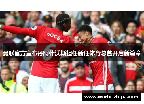 曼联官方宣布丹阿什沃斯担任新任体育总监开启新篇章