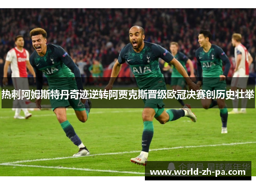 热刺阿姆斯特丹奇迹逆转阿贾克斯晋级欧冠决赛创历史壮举 热刺阿姆斯特丹奇迹逆转阿贾克斯晋级欧冠决赛创历史壮举