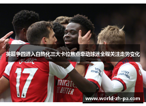 英超争四进入白热化三大卡位焦点牵动球迷全程关注走势变化 英超争四进入白热化三大卡位焦点牵动球迷全程关注走势变化
