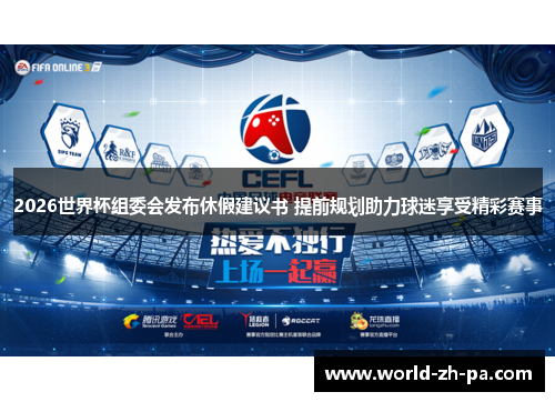 2026世界杯组委会发布休假建议书 提前规划助力球迷享受精彩赛事 2026世界杯组委会发布休假建议书 提前规划助力球迷享受精彩赛事