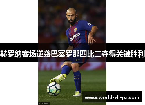 赫罗纳客场逆袭巴塞罗那四比二夺得关键胜利 赫罗纳客场逆袭巴塞罗那四比二夺得关键胜利