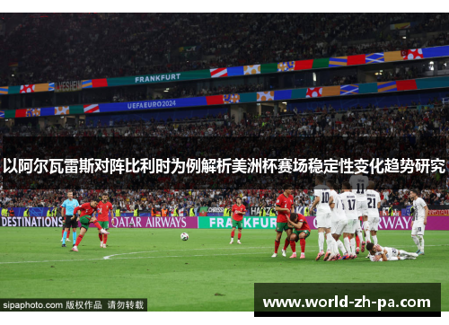 以阿尔瓦雷斯对阵比利时为例解析美洲杯赛场稳定性变化趋势研究 以阿尔瓦雷斯对阵比利时为例解析美洲杯赛场稳定性变化趋势研究