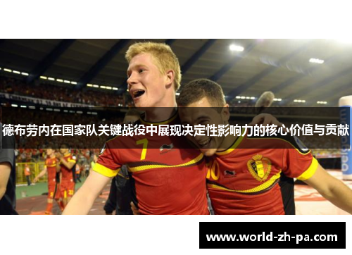 德布劳内在国家队关键战役中展现决定性影响力的核心价值与贡献 德布劳内在国家队关键战役中展现决定性影响力的核心价值与贡献