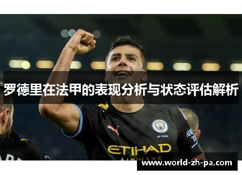 罗德里在法甲的表现分析与状态评估解析 罗德里在法甲的表现分析与状态评估解析