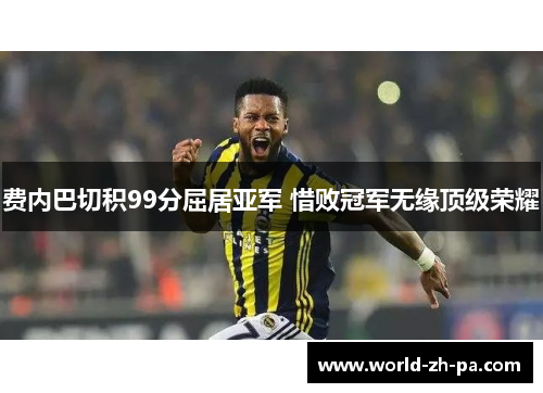 费内巴切积99分屈居亚军 惜败冠军无缘顶级荣耀